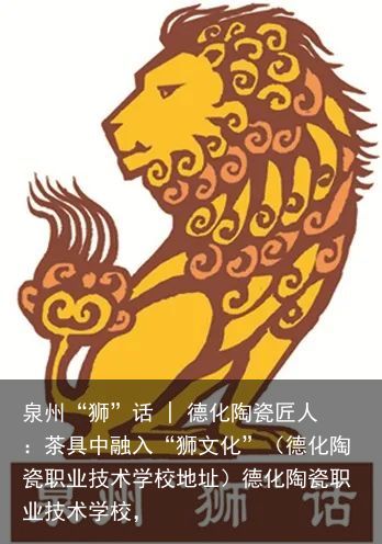 泉州“狮”话 | 德化陶瓷匠人：茶具中融入“狮文化”（德化陶瓷职业技术学校地址）德化陶瓷职业技术学校，