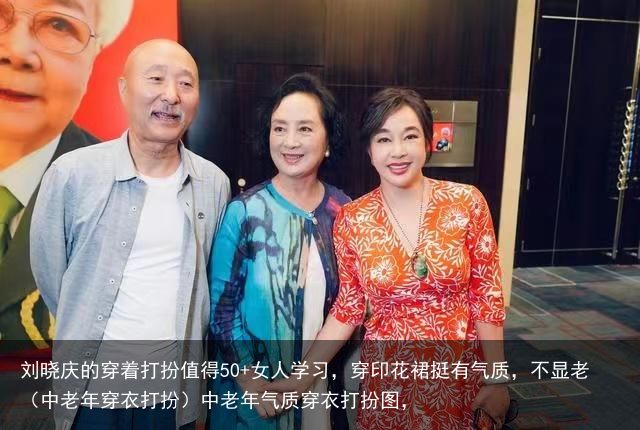 刘晓庆的穿着打扮值得50+女人学习，穿印花裙挺有气质，不显老（中老年穿衣打扮）中老年气质穿衣打扮图，