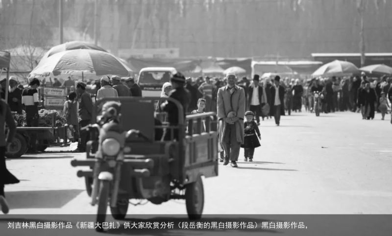 刘吉林黑白摄影作品《新疆大巴扎》供大家欣赏分析（段岳衡的黑白摄影作品）黑白摄影作品，