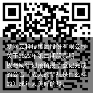 梦网云科技集团股份有限公司关于2022年第二期股票期权激励计划预留授予登记完成的公告（成人的梦想是什么样的）成年人美好的梦，