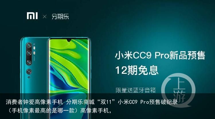 消费者钟爱高像素手机 分期乐商城“双11”小米CC9 Pro预售破纪录（手机像素最高的是哪一款）高像素手机，