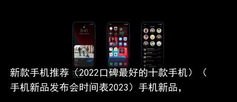 新款手机推荐（2022口碑最好的十款手机）（手机新品发布会时间表2023）手机新品，