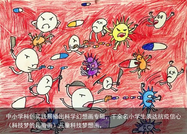 中小学科创实践展播出科学幻想画专辑，千余名小学生表达抗疫信心（科技梦的儿童画）儿童科技梦想画，
