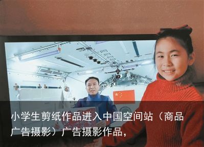 小学生剪纸作品进入中国空间站（商品广告摄影）广告摄影作品，