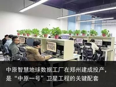 中原智慧地球数据工厂在郑州建成投产，是“中原一号”卫星工程的关键配套
