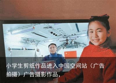 小学生剪纸作品进入中国空间站（广告拍摄）广告摄影作品，