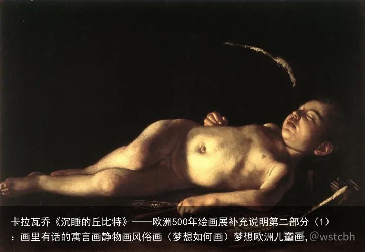 卡拉瓦乔《沉睡的丘比特》——欧洲500年绘画展补充说明第二部分（1）：画里有话的寓言画静物画风俗画（梦想如何画）梦想欧洲儿童画，