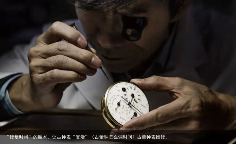 “修复时间”的魔术，让古钟表“复活”（古董钟怎么调时间）古董钟表维修，