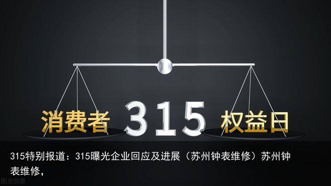 315特别报道：315曝光企业回应及进展（苏州钟表维修）苏州钟表维修，