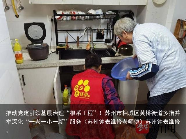 推动党建引领基层治理“根系工程”！苏州市相城区黄桥街道多措并举深化“一老一小一新”服务（苏州钟表维修老师傅）苏州钟表维修，