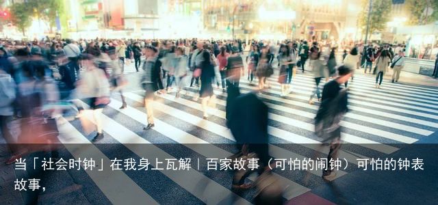 当「社会时钟」在我身上瓦解｜百家故事（可怕的闹钟）可怕的钟表故事，