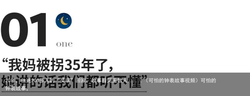 20年，他送200多人的“灵魂”回家，故事看哭无数人......（可怕的钟表故事视频）可怕的钟表故事，