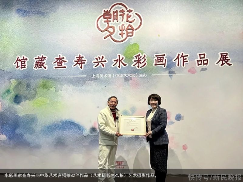 水彩画家查寿兴向中华艺术宫捐赠82件作品（艺术摄影怎么拍）艺术摄影作品，