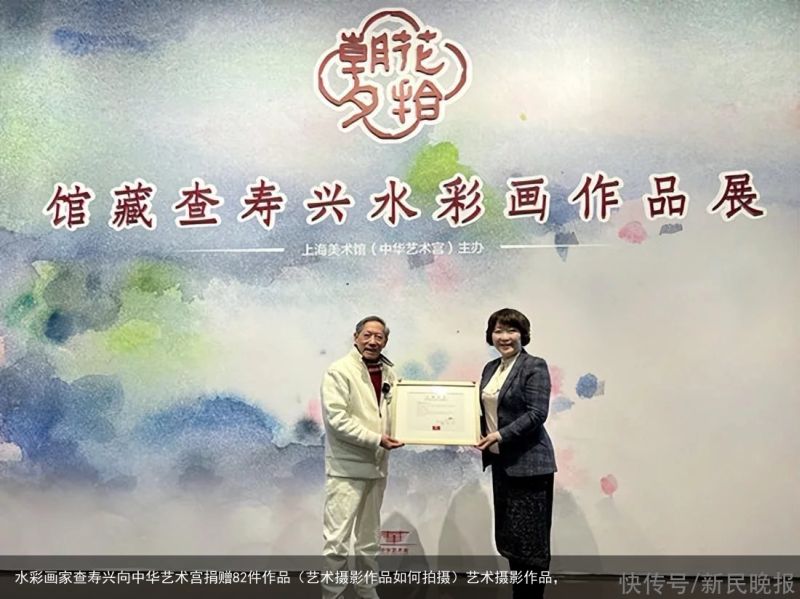 水彩画家查寿兴向中华艺术宫捐赠82件作品（艺术摄影作品如何拍摄）艺术摄影作品，