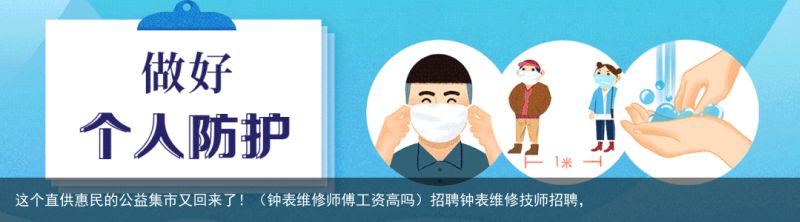 这个直供惠民的公益集市又回来了！（钟表维修师傅工资高吗）招聘钟表维修技师招聘，