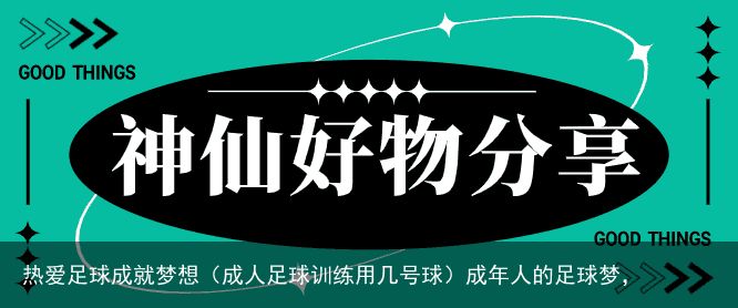 热爱足球成就梦想（成人足球训练用几号球）成年人的足球梦，