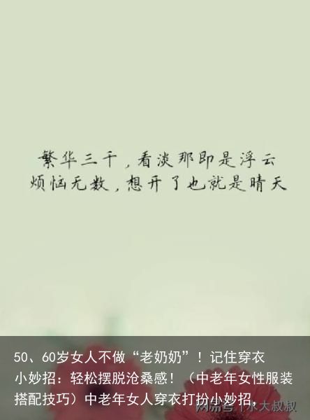 50、60岁女人不做“老奶奶”！记住穿衣小妙招：轻松摆脱沧桑感！（中老年女性服装搭配技巧）中老年女人穿衣打扮小妙招，