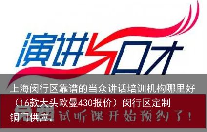 上海闵行区靠谱的当众讲话培训机构哪里好（16款大头欧曼430报价）闵行区定制铜门供应，