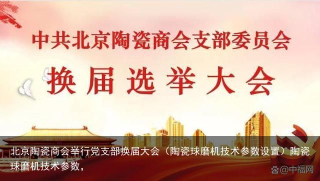 北京陶瓷商会举行党支部换届大会（陶瓷球磨机技术参数设置）陶瓷球磨机技术参数，