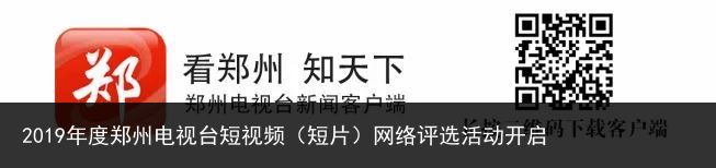 2019年度郑州电视台短视频（短片）网络评选活动开启