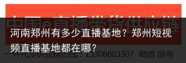 河南郑州有多少直播基地？郑州短视频直播基地都在哪？