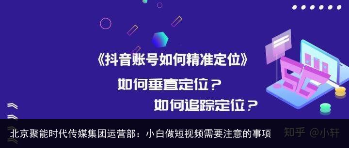 北京聚能时代传媒集团运营部：小白做短视频需要注意的事项