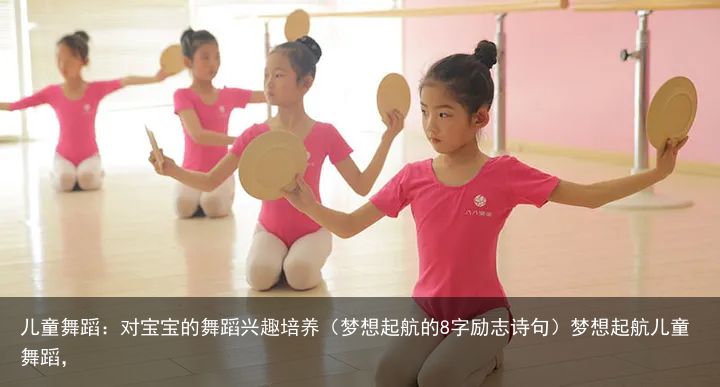 儿童舞蹈：对宝宝的舞蹈兴趣培养（梦想起航的8字励志诗句）梦想起航儿童舞蹈，