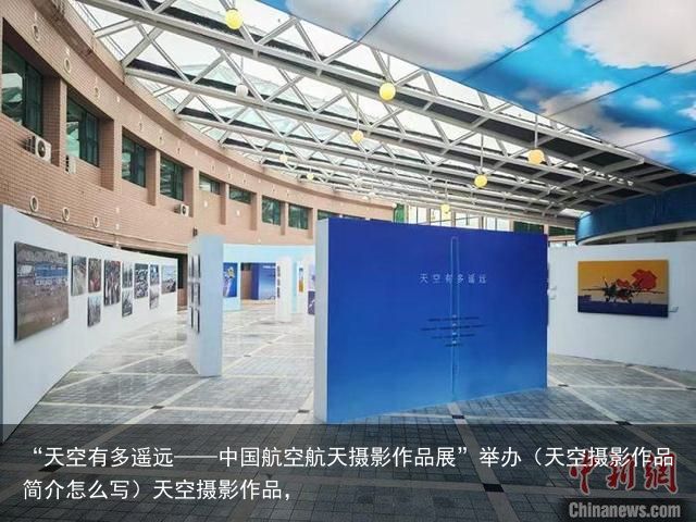 “天空有多遥远——中国航空航天摄影作品展”举办（天空摄影作品简介怎么写）天空摄影作品，