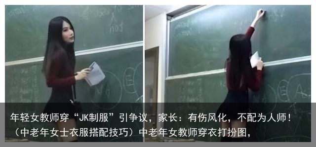 年轻女教师穿“JK制服”引争议，家长：有伤风化，不配为人师！（中老年女士衣服搭配技巧）中老年女教师穿衣打扮图，