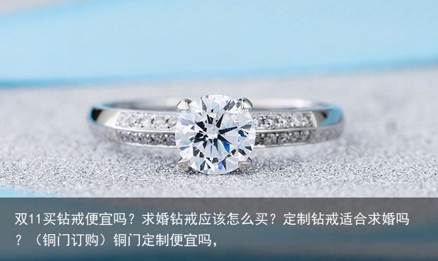 双11买钻戒便宜吗？求婚钻戒应该怎么买？定制钻戒适合求婚吗？（铜门订购）铜门定制便宜吗，