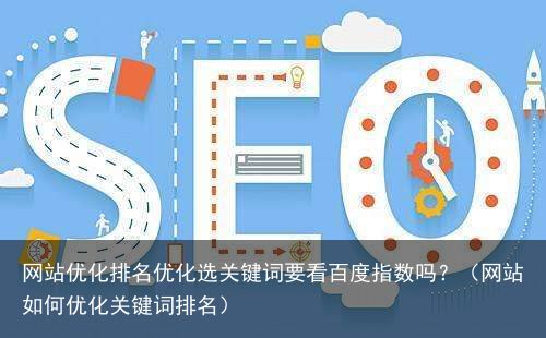 网站优化排名优化选关键词要看百度指数吗？（网站如何优化关键词排名）