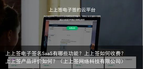 上上签电子签名SaaS有哪些功能？上上签如何收费？上上签产品评价如何？（上上签网络科技有限公司）