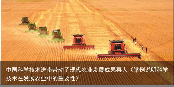 中国科学技术进步带动了现代农业发展成果喜人（举例说明科学技术在发展农业中的重要性）