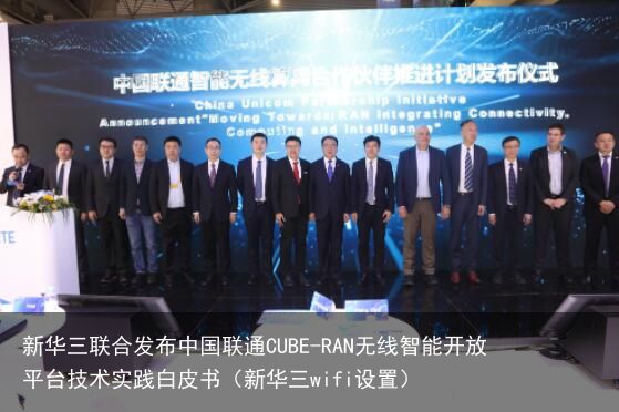 新华三联合发布中国联通CUBE-RAN无线智能开放平台技术实践白皮书（新华三wifi设置）