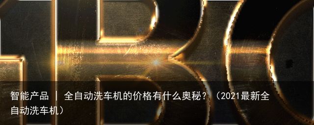 智能产品 | 全自动洗车机的价格有什么奥秘？（2021最新全自动洗车机）