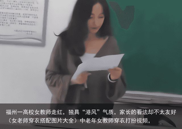 福州一高校女教师走红，独具“港风”气质，家长的看法却不太友好（女老师穿衣搭配图片大全）中老年女教师穿衣打扮视频，