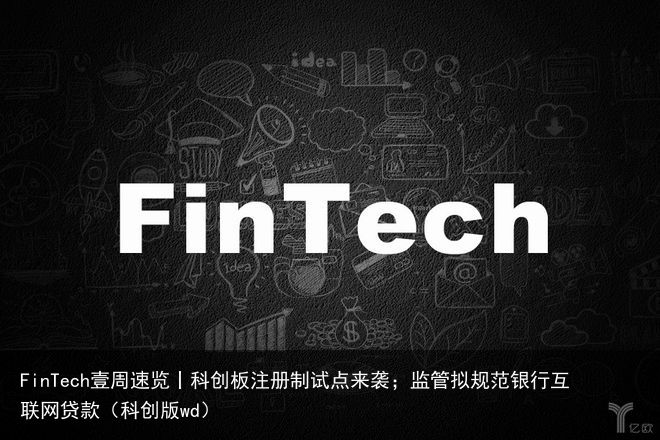 FinTech壹周速览丨科创板注册制试点来袭；监管拟规范银行互联网贷款（科创版wd）