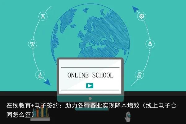 在线教育+电子签约：助力各行各业实现降本增效（线上电子合同怎么签）