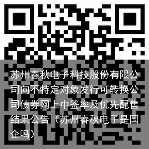 苏州春秋电子科技股份有限公司向不特定对象发行可转换公司债券网上中签率及优先配售结果公告（苏州春秋电子是国企吗）