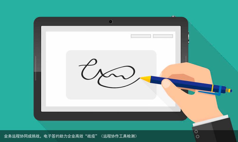 业务远程协同成挑战，电子签约助力企业高效“战疫”（远程协作工具检测）