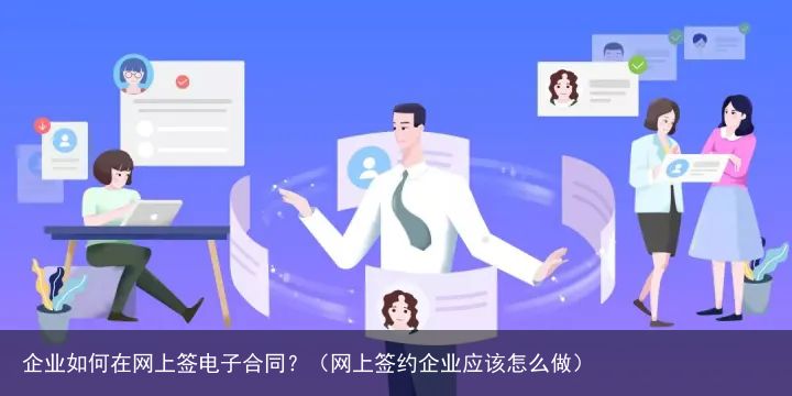 企业如何在网上签电子合同？（网上签约企业应该怎么做）