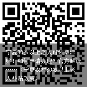 宁夏80岁以上老人可领取津贴！如何申请办理？官方解读……（宁夏农村80岁以上老人补贴政策）