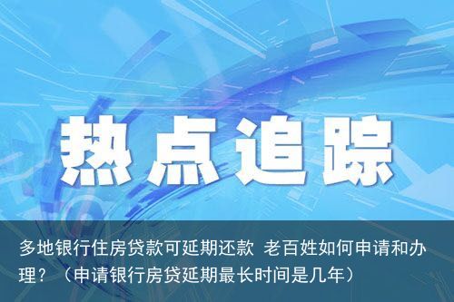 多地银行住房贷款可延期还款 老百姓如何申请和办理？（申请银行房贷延期最长时间是几年）