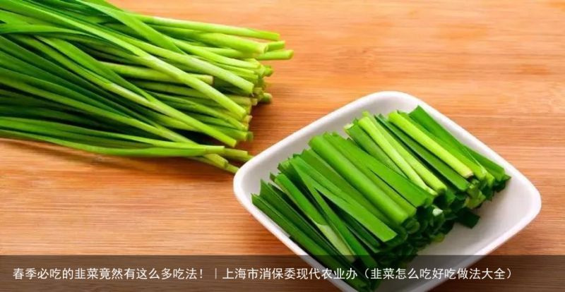 春季必吃的韭菜竟然有这么多吃法！｜上海市消保委现代农业办（韭菜怎么吃好吃做法大全）