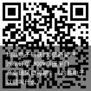 均胜电子斩获130亿新能源汽车订单 800V高压平台产业链风口可期？（均胜电子以前叫什么）