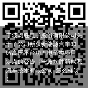 宁波均胜电子股份有限公司关于子公司新获新能源汽车800V高压平台功率电子类项目定点的公告（宁波均胜新能源汽车技术有限公司 怎么样呀）