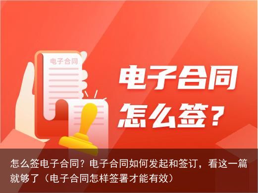 怎么签电子合同？电子合同如何发起和签订，看这一篇就够了（电子合同怎样签署才能有效）