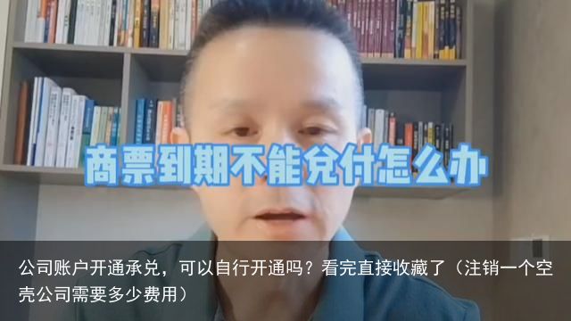 公司账户开通承兑，可以自行开通吗？看完直接收藏了（注销一个空壳公司需要多少费用）