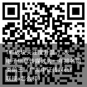 TMT板块关注度升温 广发电子信息传媒过去一年排名同类前三（广发中证传媒etf联接a怎么样）