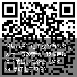 深圳市景旺电子股份有限公司关于“景20转债”转股连续停牌的提示性公告（603228 景旺电子股吧）